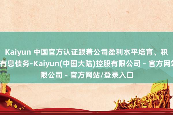Kaiyun 中国官方认证跟着公司盈利水平培育、积极偿还部分有息债务-Kaiyun(中国大陆)控股有限公司 - 官方网站/登录入口