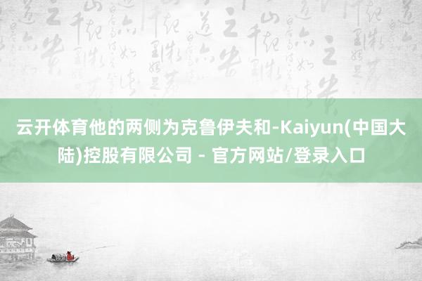 云开体育他的两侧为克鲁伊夫和-Kaiyun(中国大陆)控股有限公司 - 官方网站/登录入口
