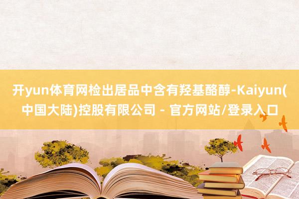 开yun体育网检出居品中含有羟基酪醇-Kaiyun(中国大陆)控股有限公司 - 官方网站/登录入口