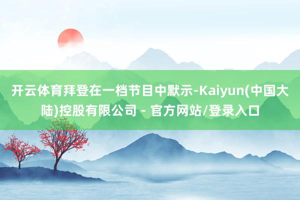 开云体育拜登在一档节目中默示-Kaiyun(中国大陆)控股有限公司 - 官方网站/登录入口