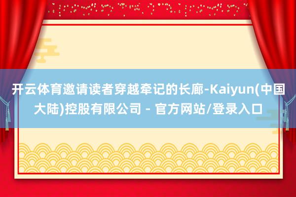 开云体育邀请读者穿越牵记的长廊-Kaiyun(中国大陆)控股有限公司 - 官方网站/登录入口