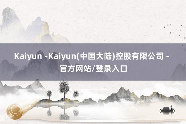 Kaiyun -Kaiyun(中国大陆)控股有限公司 - 官方网站/登录入口