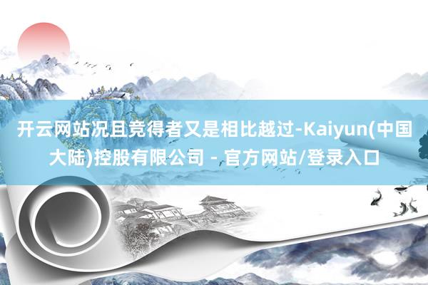 开云网站况且竞得者又是相比越过-Kaiyun(中国大陆)控股有限公司 - 官方网站/登录入口