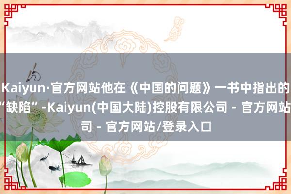 Kaiyun·官方网站他在《中国的问题》一书中指出的汉字三大“缺陷”-Kaiyun(中国大陆)控股有限公司 - 官方网站/登录入口