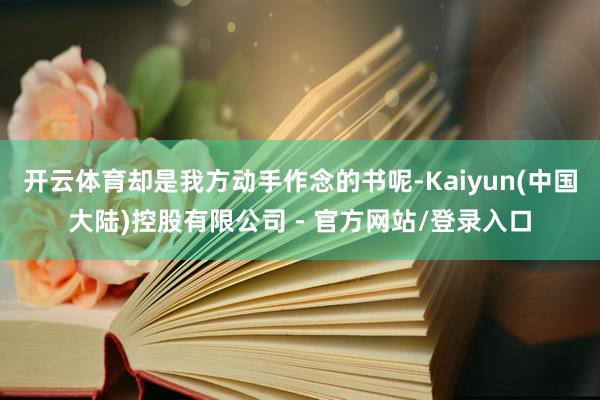 开云体育却是我方动手作念的书呢-Kaiyun(中国大陆)控股有限公司 - 官方网站/登录入口