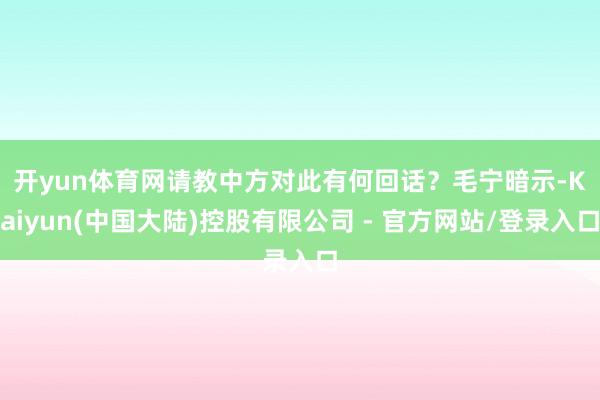 开yun体育网请教中方对此有何回话? 毛宁暗示-Kaiyun(中国大陆)控股有限公司 - 官方网站/登录入口
