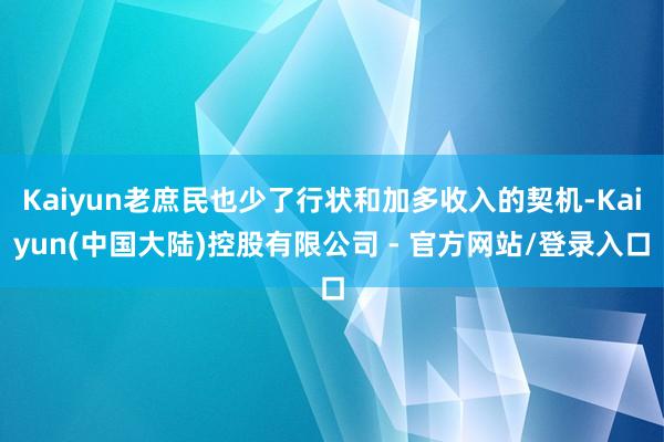 Kaiyun老庶民也少了行状和加多收入的契机-Kaiyun(中国大陆)控股有限公司 - 官方网站/登录入口