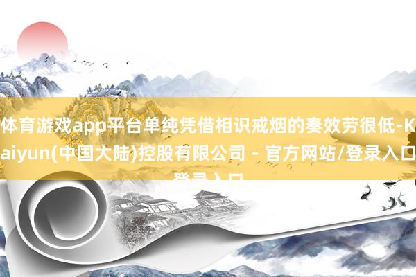 体育游戏app平台单纯凭借相识戒烟的奏效劳很低-Kaiyun(中国大陆)控股有限公司 - 官方网站/登录入口