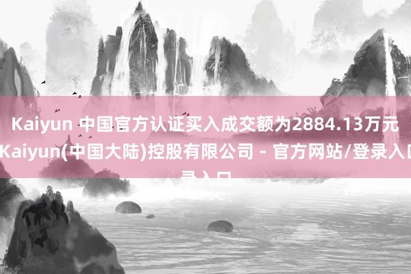 Kaiyun 中国官方认证买入成交额为2884.13万元-Kaiyun(中国大陆)控股有限公司 - 官方网站/登录入口