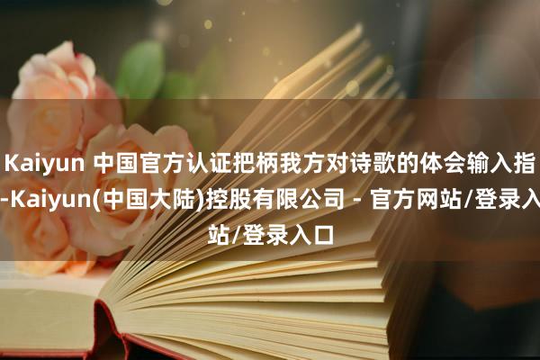 Kaiyun 中国官方认证把柄我方对诗歌的体会输入指示-Kaiyun(中国大陆)控股有限公司 - 官方网站/登录入口