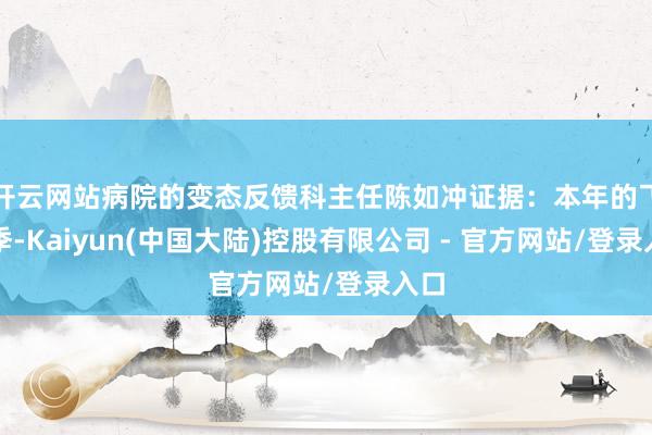 开云网站病院的变态反馈科主任陈如冲证据：本年的飞絮季-Kaiyun(中国大陆)控股有限公司 - 官方网站/登录入口