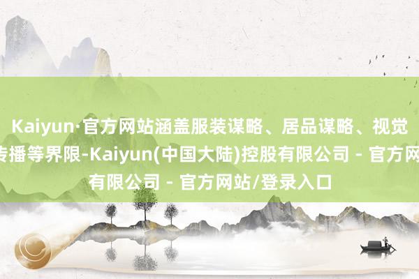 Kaiyun·官方网站涵盖服装谋略、居品谋略、视觉传达、前卫传播等界限-Kaiyun(中国大陆)控股有限公司 - 官方网站/登录入口