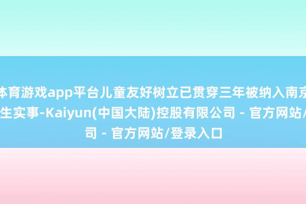体育游戏app平台儿童友好树立已贯穿三年被纳入南京市政府民生实事-Kaiyun(中国大陆)控股有限公司 - 官方网站/登录入口
