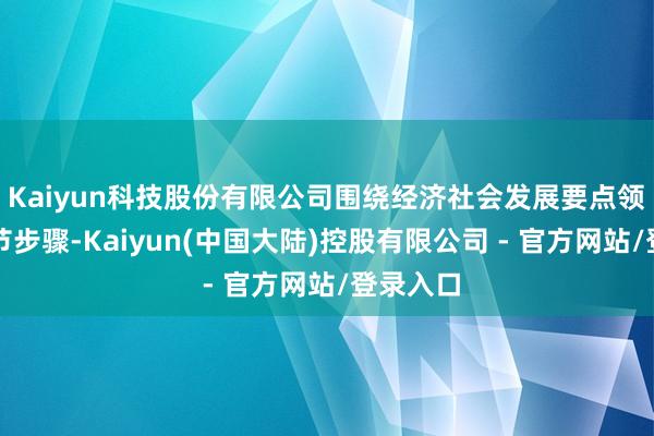 Kaiyun科技股份有限公司围绕经济社会发展要点领域和关节步骤-Kaiyun(中国大陆)控股有限公司 - 官方网站/登录入口