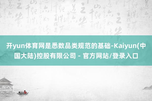 开yun体育网是悉数品类规范的基础-Kaiyun(中国大陆)控股有限公司 - 官方网站/登录入口
