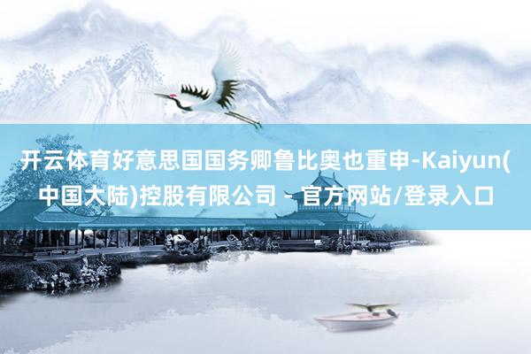 开云体育好意思国国务卿鲁比奥也重申-Kaiyun(中国大陆)控股有限公司 - 官方网站/登录入口