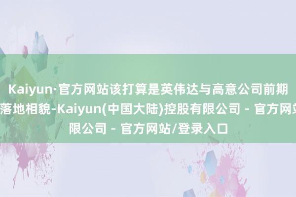 Kaiyun·官方网站该打算是英伟达与高意公司前期策略妥洽的落地相貌-Kaiyun(中国大陆)控股有限公司 - 官方网站/登录入口