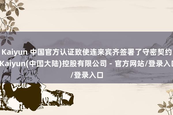 Kaiyun 中国官方认证致使连来宾齐签署了守密契约-Kaiyun(中国大陆)控股有限公司 - 官方网站/登录入口