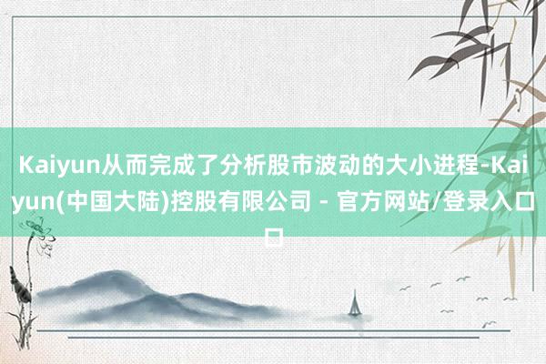 Kaiyun从而完成了分析股市波动的大小进程-Kaiyun(中国大陆)控股有限公司 - 官方网站/登录入口