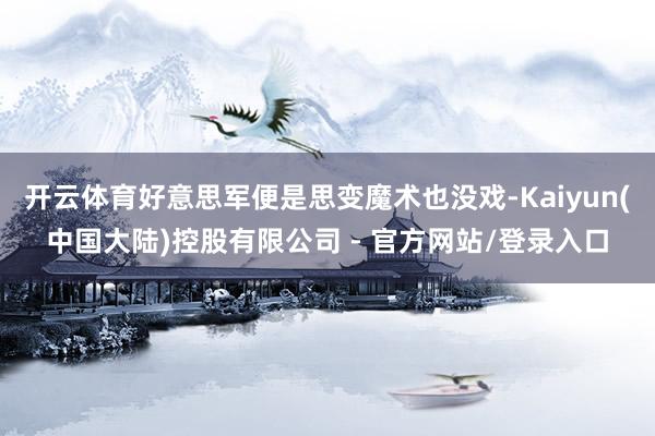 开云体育好意思军便是思变魔术也没戏-Kaiyun(中国大陆)控股有限公司 - 官方网站/登录入口