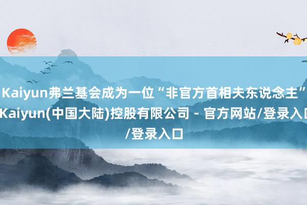 Kaiyun弗兰基会成为一位“非官方首相夫东说念主”-Kaiyun(中国大陆)控股有限公司 - 官方网站/登录入口