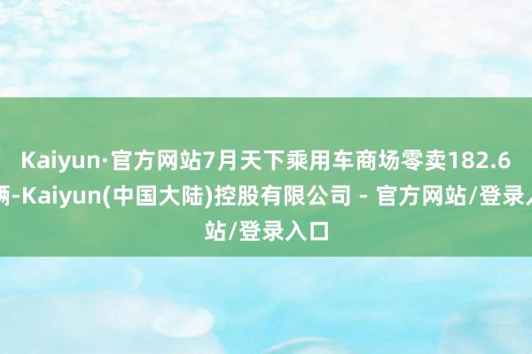 Kaiyun·官方网站7月天下乘用车商场零卖182.6万辆-Kaiyun(中国大陆)控股有限公司 - 官方网站/登录入口