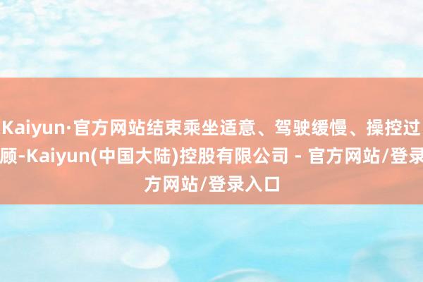 Kaiyun·官方网站结束乘坐适意、驾驶缓慢、操控过瘾兼顾-Kaiyun(中国大陆)控股有限公司 - 官方网站/登录入口