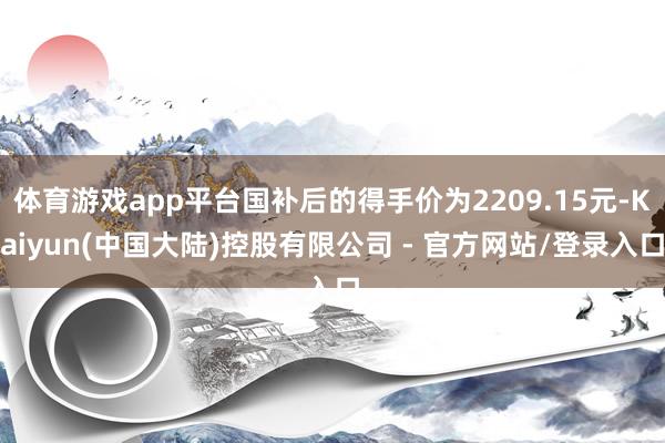 体育游戏app平台国补后的得手价为2209.15元-Kaiyun(中国大陆)控股有限公司 - 官方网站/登录入口