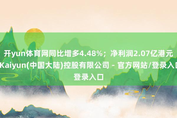 开yun体育网同比增多4.48%；净利润2.07亿港元-Kaiyun(中国大陆)控股有限公司 - 官方网站/登录入口