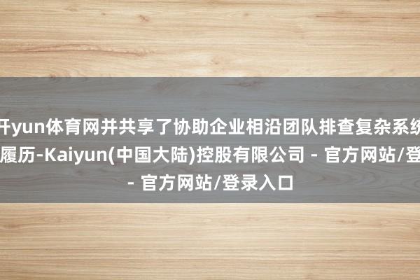 开yun体育网并共享了协助企业相沿团队排查复杂系统故障的履历-Kaiyun(中国大陆)控股有限公司 - 官方网站/登录入口