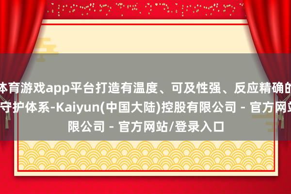体育游戏app平台打造有温度、可及性强、反应精确的家门口健康守护体系-Kaiyun(中国大陆)控股有限公司 - 官方网站/登录入口