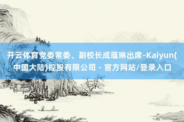 开云体育党委常委、副校长成蕴琳出席-Kaiyun(中国大陆)控股有限公司 - 官方网站/登录入口